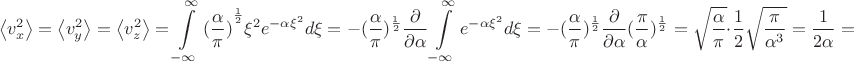 $$\[\left\langle {v_x^2} \right\rangle  = \left\langle {v_y^2} \right\rangle  = \left\langle {v_z^2} \right\rangle  = \int\limits_{ - \infty }^\infty  {{{(\frac{\alpha }{\pi })}^{\frac{1}{2}}}{\xi ^2}{e^{ - \alpha {\xi ^2}}}d\xi }  =  - {(\frac{\alpha }{\pi })^{\frac{1}{2}}}\frac{\partial }{{\partial \alpha }}\int\limits_{ - \infty }^\infty  {{e^{ - \alpha {\xi ^2}}}d\xi }  =  - {(\frac{\alpha }{\pi })^{\frac{1}{2}}}\frac{\partial }{{\partial \alpha }}{(\frac{\pi }{\alpha })^{\frac{1}{2}}} = \sqrt {\frac{\alpha }{\pi }}  \cdot \frac{1}{2}\sqrt {\frac{\pi }{{{\alpha ^3}}}}  = \frac{1}{{2\alpha }} = \frac{{kT}}{m}\]$$