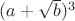 $(a+\sqrt{b})^3$