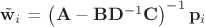 $\tilde{\mathbf w}_i$ = \left(\mathbf A - \mathbf B\mathbf D^{-1}\mathbf C\right)^{-1}\mathbf p_i$