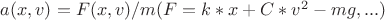 $a(x,v)=F(x,v)/m  (F=k*x+C*v^2-mg,...)$