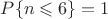 $P\{n \leqslant  6\} = 1$