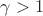 $\gamma >1$
