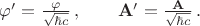 $\varphi'=\frac{\varphi}{\sqrt{\hbar c}} \, , \qquad \mathbf{A}'=\frac{\mathbf{A}}{\sqrt{\hbar c}} \, .$ $\varphi'=\frac{\varphi}{\sqrt{\hbar c}} \, , \qquad \mathbf{A}'=\frac{\mathbf{A}}{\sqrt{\hbar c}} \, .$