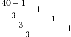$\cfrac{\cfrac{\cfrac{40-1}{3}-1}{3}-1}{3}=1$