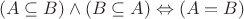 $$ (A\subseteq B) \land (B\subseteq A) \Leftrightarrow (A=B) $$