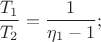 $$\frac{T_1}{T_2}=\frac{1}{\eta_1-1}; $$