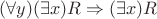 $(\forall y)(\exists x)R\Rightarrow (\exists x)R$