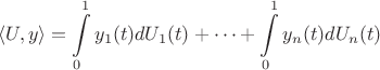 $$
   \langle U, y \rangle = \int\limits_{0}^{1} y_{1}(t) dU_{1}(t) + \cdots + \int\limits_{0}^{1} y_{n}(t) dU_{n}(t)
$$