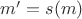 $m' = s(m)$