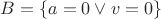 $B = \{a = 0 \vee v = 0\}$