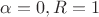 $\alpha=0,R=1$