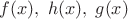 $f(x), \; h(x), \; g(x)$
