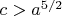 $c > a^{5/2}$