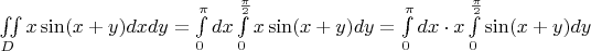 $\iint\limits_{D}^{}x\sin (x+y)dxdy = \int\limits_{0}^{\pi}dx\int\limits_{0}^{\frac{\pi}{2}}x\sin (x+y) dy = \int\limits_{0}^{\pi}dx \cdot x \int\limits_{0}^{\frac{\pi}{2}}\sin (x+y)dy$