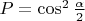 $P = \cos^2 \frac {\alpha} 2$