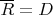 $\overline R=D$