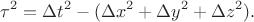 $$\tau^2=\Delta t^2-(\Delta x^2+\Delta y^2+\Delta z^2).$$