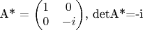 A* = \begin{pmatrix} 1 & 0 \\ 0 & -i\end{pmatrix}, detA*=-i