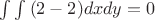 $\int\int {(2-2)}dxdy=0$