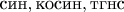 $\operatorname{\text{син}},\operatorname{\text{косин}},\operatorname{\text{тгнс}}$