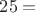$25=$
