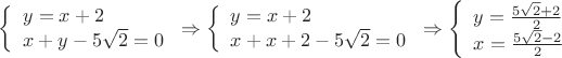 $
\left\{ \begin{array}{l} 
y = x + 2 \\
x + y - 5 \sqrt {2} = 0 
\end{array} \right
\Rightarrow
\left\{ \begin{array}{l} 
y = x + 2 \\
x + x + 2 - 5 \sqrt {2} = 0 
\end{array} \right
\Rightarrow
\left\{ \begin{array}{l} 
y = \frac {5 \sqrt {2} + 2} { 2 } \\ 
x = \frac {5 \sqrt {2} - 2} { 2 } 
\end{array} \right
$
