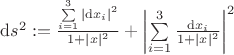 $\mathrm{d}s^2: = \frac{\sum\limits_{i=1}^{3}|\mathrm{d}x_i|^2}{1+|x|^2} + \left| \sum\limits_{i=1}^{3}\frac{\mathrm{d}x_i}{1+|x|^2}\right|^2$
