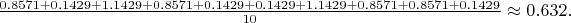 $  \frac{0.8571 + 0.1429 + 1.1429 + 0.8571 + 0.1429 + 0.1429 + 1.1429 + 0.8571 + 0.8571 + 0.1429}{10} \approx 0.632.  $