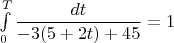 $\int\limits_{0}^{T} \dfrac{dt}{-3(5+2t)+45} = 1$