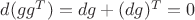 $d(g g^T) = d g + (d g)^T = 0$