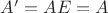 $A'=AE=A$
