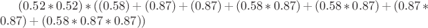 $(0.52 * 0.52) * ( (0.58) + (0.87) + (0.87) + (0.58 * 0.87) + (0.58 * 0.87) + (0.87 * 0.87) + (0.58 * 0.87 * 0.87))$