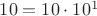 $10=10\cdot 10^1$