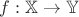 $f: \mathbb{X} \to \mathbb{Y} $
