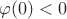 $\varphi(0)<0$
