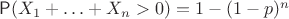 $\mathsf P(X_1+\ldots+ X_n >0)=1-(1-p)^n$