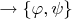 $ \rightarrow  \{\varphi , \psi  \}$
