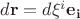 $d\mathbf{r} = d\xi^i \mathbf{e_i}$ $d\mathbf{r} = d\xi^i \mathbf{e_i}$