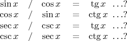 $\begin{tabular}{c@{\quad/\quad}c@{\quad=\quad}c@{\,\,\ldots?}}
\sin x & \cos x & \tg x\\
\cos x & \sin x & \ctg x\\
\sec x & \csc x & \tg x\\
\csc x & \sec x & \ctg x\\
\end{tabular}$