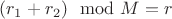 $(r_1 + r_2)  \mod M  = r $