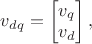 $v_{dq} = \begin{bmatrix}
 v_q \\
 v_d 
\end{bmatrix},$