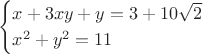 $$
\begin{cases}
x+3xy+y=3+10\sqrt{2}\\
x^2+y^2=11
\end{cases}
$$