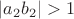 $|a_2 b_2| > 1$