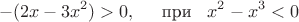 $$-(2x-3x^2)>0, \hspace{5mm} \text{при} \hspace{3mm} x^2-x^3<0$$