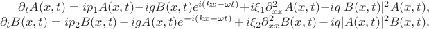 $\partial_t A(x,t)=ip_1 A(x,t)- igB(x,t)e^{i(kx-\omega t)} +i\xi_1\partial^2_{xx}A(x,t)-iq |B(x,t)|^2A(x,t)$,\\
$\partial_t B(x,t)=ip_2 B(x,t)- igA(x,t)e^{-i(kx-\omega t)} +i\xi_2\partial^2_{xx}B(x,t)}-iq |A(x,t)|^2B(x,t)$.