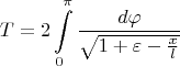 $$T=2\int \limits _0^\pi\dfrac {d\varphi }{\sqrt {1+\varepsilon-\frac xl}}$$