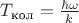 $T_{\text{кол}}=\frac{\hbar \omega}{k}$
