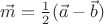 $\vec m={1\over2}(\vec a-\vec b)$