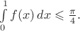 $\int\limits_0^1f(x)\, dx \leqslant\frac{\pi}{4}.$ $\int\limits_0^1f(x)\, dx \leqslant\frac{\pi}{4}.$