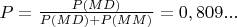 $P=\frac{P(MD)}{P(MD)+P(MM)}=0,809...$